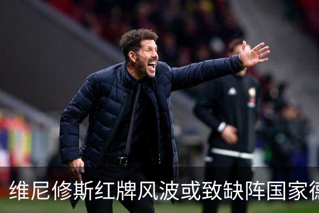 维尼修斯红牌风波或致缺阵国家德比，皇马大难临头